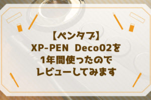 【ペンタブ】XP-PEN Deco02を1年間使ったのでレビューしてみます